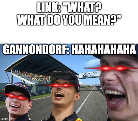 Max verstappen Meme | LINK: "WHAT? WHAT DO YOU MEAN?"; GANNONDORF: HAHAHAHAHA | image tagged in max verstappen meme | made w/ Imgflip meme maker