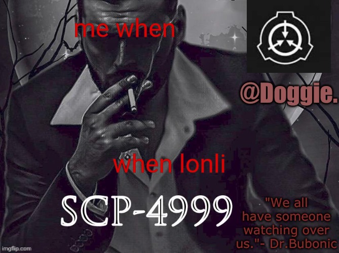 man | me when; when lonli | image tagged in doggies announcement temp scp | made w/ Imgflip meme maker