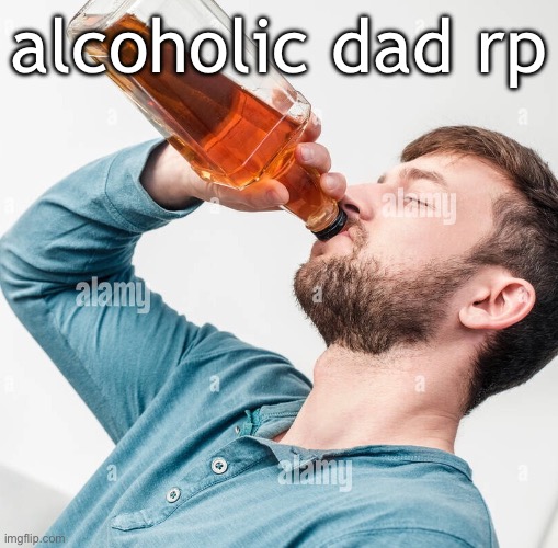idk the rules | alcoholic dad rp | made w/ Imgflip meme maker