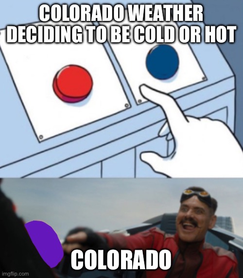 WEATHER! | COLORADO WEATHER DECIDING TO BE COLD OR HOT; COLORADO | image tagged in yes | made w/ Imgflip meme maker