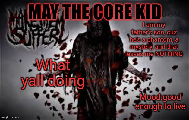 Maythecorekid temp | I am my father's son, cuz he's a phantom, a mystery, and that leaves me NOTHING; What yall doing; Mood:good enough to live | image tagged in maythecorekid temp | made w/ Imgflip meme maker