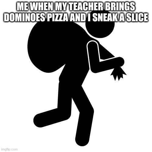 Sneaky thief | ME WHEN MY TEACHER BRINGS DOMINOES PIZZA AND I SNEAK A SLICE | image tagged in sneaky thief | made w/ Imgflip meme maker