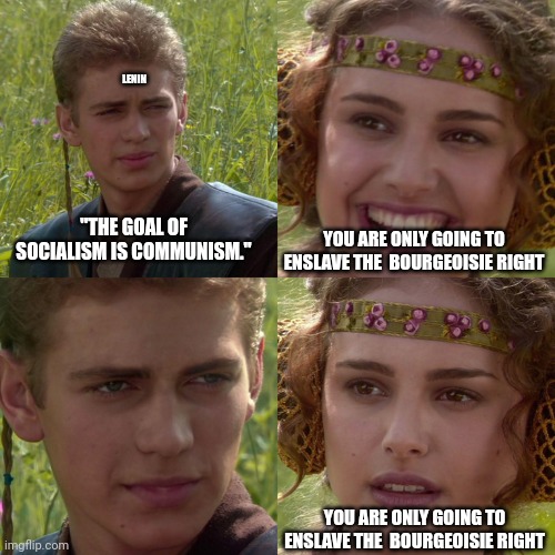 Lenin bourjouiseise | LENIN; YOU ARE ONLY GOING TO ENSLAVE THE  BOURGEOISIE RIGHT; "THE GOAL OF SOCIALISM IS COMMUNISM."; YOU ARE ONLY GOING TO ENSLAVE THE  BOURGEOISIE RIGHT | image tagged in anakin padme 4 panel | made w/ Imgflip meme maker