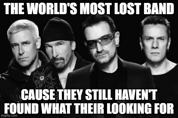 Lost Band | THE WORLD'S MOST LOST BAND; CAUSE THEY STILL HAVEN'T FOUND WHAT THEIR LOOKING FOR | image tagged in u2 band | made w/ Imgflip meme maker