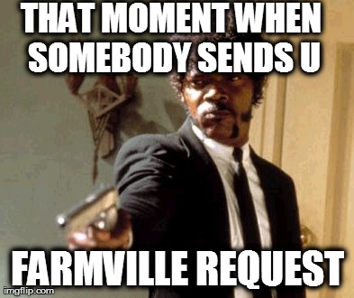 Say That Again I Dare You | THAT MOMENT WHEN SOMEBODY SENDS U FARMVILLE REQUEST | image tagged in memes,say that again i dare you | made w/ Imgflip meme maker