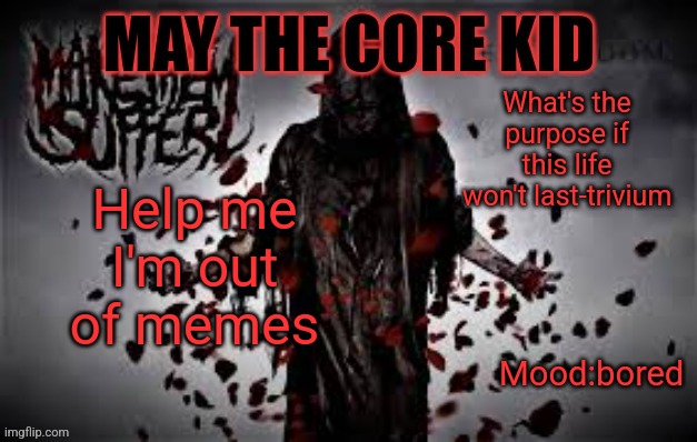Maythecorekid temp | What's the purpose if this life won't last-trivium; Help me I'm out of memes; Mood:bored | image tagged in maythecorekid temp | made w/ Imgflip meme maker