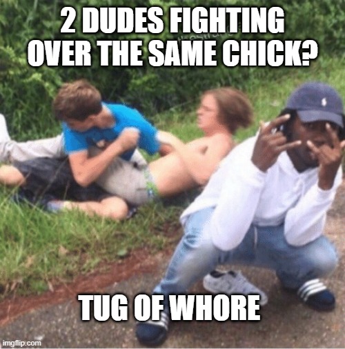 2 Dudes Fight | 2 DUDES FIGHTING OVER THE SAME CHICK? TUG OF WHORE | image tagged in two guys fighting | made w/ Imgflip meme maker
