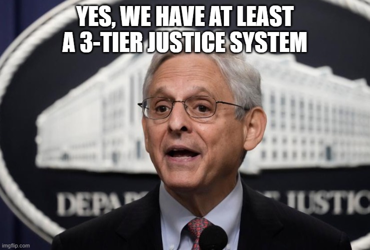 Merrick Garland | YES, WE HAVE AT LEAST A 3-TIER JUSTICE SYSTEM | image tagged in merrick garland | made w/ Imgflip meme maker