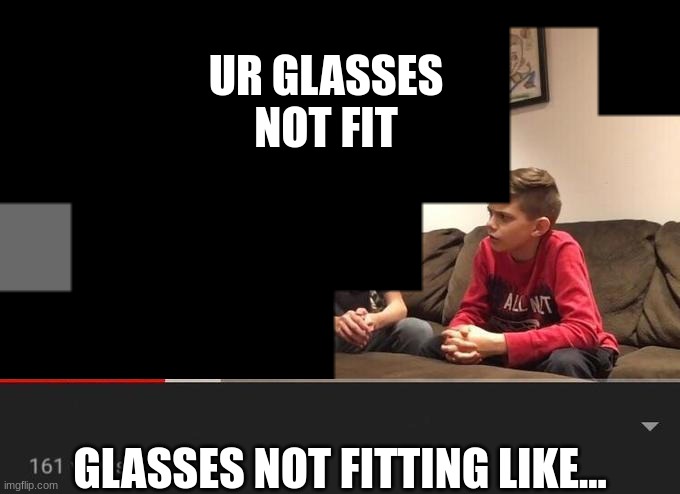 Is Fortnite Actually Overrated? | UR GLASSES NOT FIT; GLASSES NOT FITTING LIKE... | image tagged in is fortnite actually overrated | made w/ Imgflip meme maker