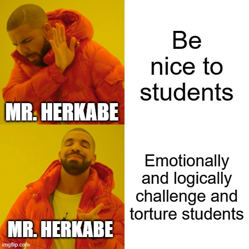 Memes about teachers | Be nice to students; MR. HERKABE; Emotionally and logically challenge and torture students; MR. HERKABE | image tagged in memes,drake hotline bling | made w/ Imgflip meme maker