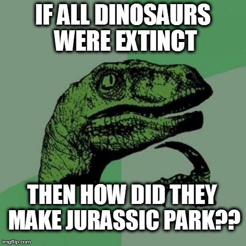 Philosoraptor Meme | IF ALL DINOSAURS WERE EXTINCT THEN HOW DID THEY MAKE JURASSIC PARK?? | image tagged in memes,philosoraptor | made w/ Imgflip meme maker