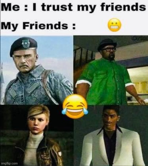 Thats y i have trust issues. | image tagged in memes,funny,lol,gaming | made w/ Imgflip meme maker