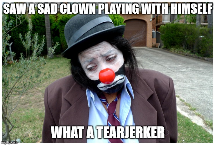 Sad Clown | SAW A SAD CLOWN PLAYING WITH HIMSELF; WHAT A TEARJERKER | image tagged in sad clown | made w/ Imgflip meme maker