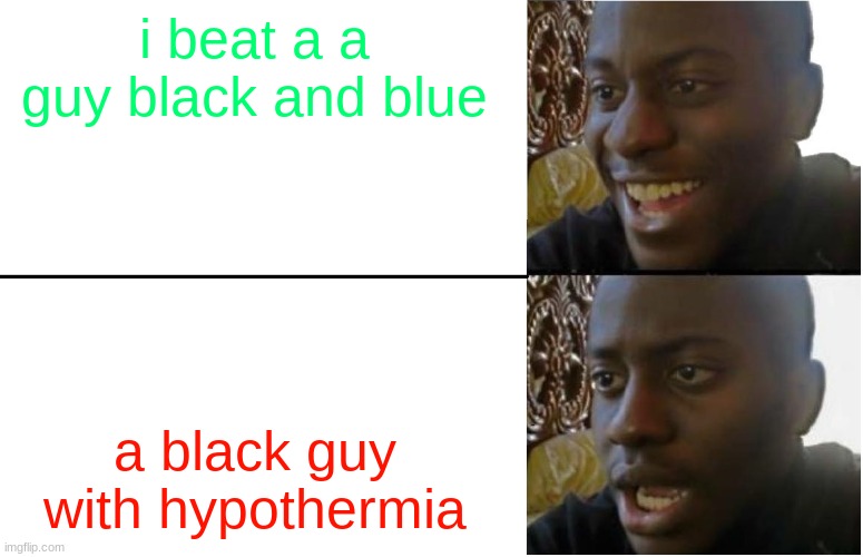 Disappointed Black Guy | i beat a a guy black and blue; a black guy with hypothermia | image tagged in disappointed black guy | made w/ Imgflip meme maker