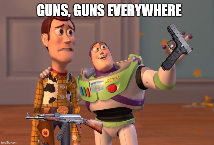 Yep! More guns than people! | GUNS, GUNS EVERYWHERE | image tagged in memes,x x everywhere,guns,gun control,america,first world problems | made w/ Imgflip meme maker