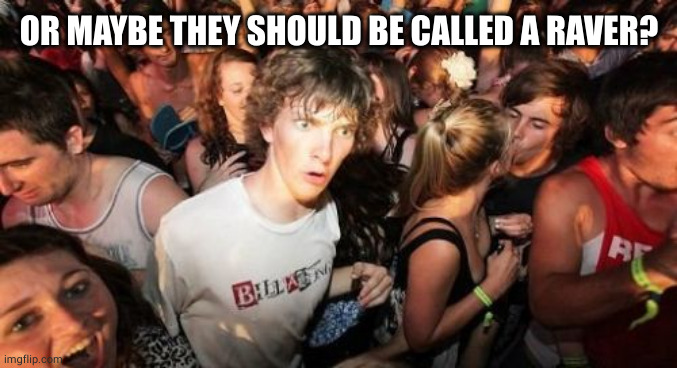 Sudden Clarity Clarence Meme | OR MAYBE THEY SHOULD BE CALLED A RAVER? | image tagged in memes,sudden clarity clarence | made w/ Imgflip meme maker