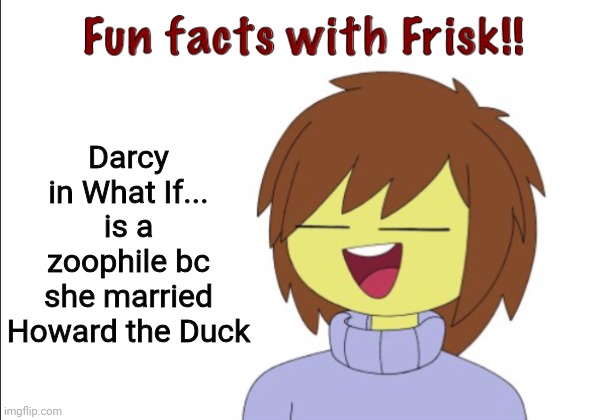 Diversity lore | Darcy in What If... is a zoophile bc she married Howard the Duck | image tagged in fun facts with frisk,zoophile | made w/ Imgflip meme maker