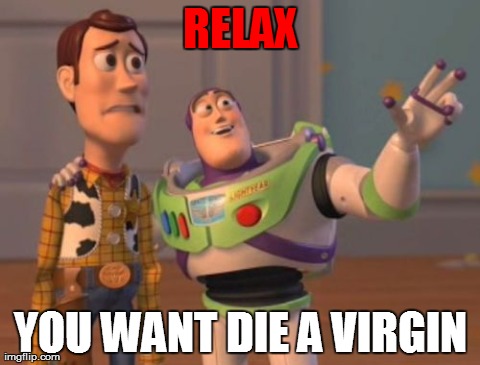 X, X Everywhere | RELAX YOU WANT DIE A VIRGIN | image tagged in memes,x x everywhere | made w/ Imgflip meme maker