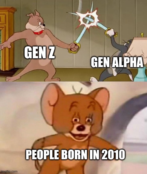 Tom and Jerry swordfight | GEN Z; GEN ALPHA; PEOPLE BORN IN 2010 | image tagged in tom and jerry swordfight | made w/ Imgflip meme maker