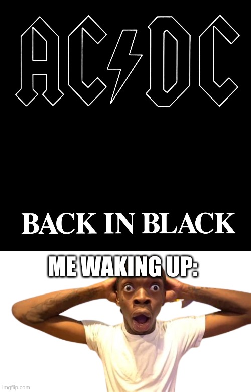 ME WAKING UP: | image tagged in ac/dc back in black,shocked black man | made w/ Imgflip meme maker