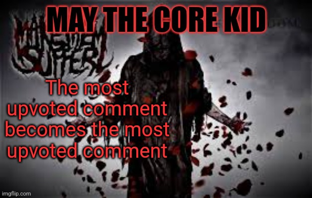 Maythecorekid temp | The most upvoted comment becomes the most upvoted comment | image tagged in maythecorekid temp | made w/ Imgflip meme maker