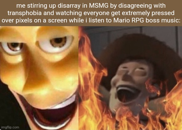 Satanic woody (no spacing) | me stirring up disarray in MSMG by disagreeing with transphobia and watching everyone get extremely pressed over pixels on a screen while i listen to Mario RPG boss music: | image tagged in satanic woody no spacing | made w/ Imgflip meme maker