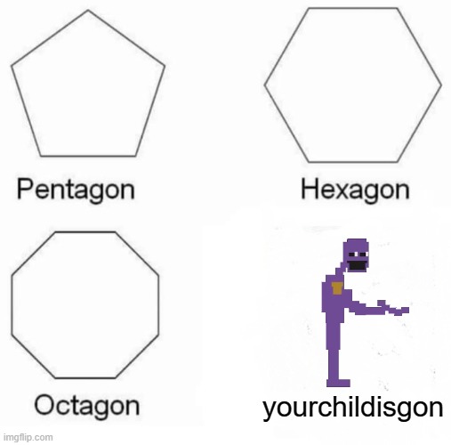meme | yourchildisgon | image tagged in memes,pentagon hexagon octagon | made w/ Imgflip meme maker