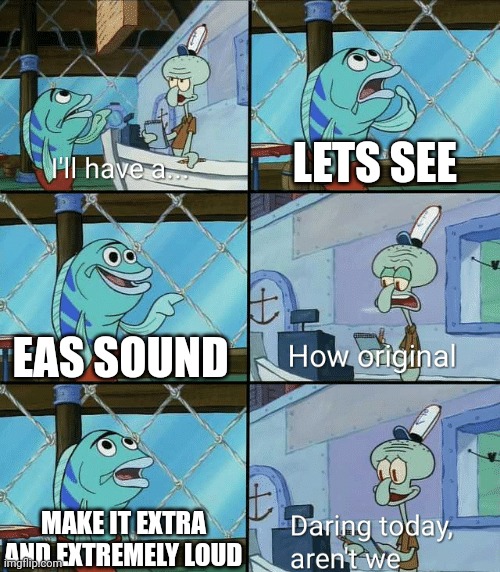 Eas headquarters in Ohio be like | LETS SEE; EAS SOUND; MAKE IT EXTRA AND EXTREMELY LOUD | image tagged in daring today aren't we squidward | made w/ Imgflip meme maker
