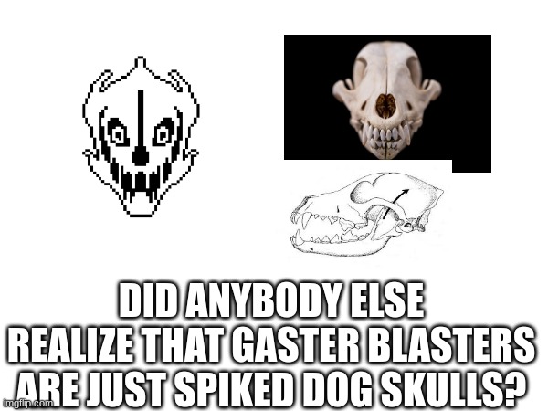 realization | DID ANYBODY ELSE REALIZE THAT GASTER BLASTERS ARE JUST SPIKED DOG SKULLS? | made w/ Imgflip meme maker