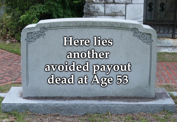 Insurance Company Goals | Here lies another avoided payout dead at Age 53 | image tagged in gravestone,insurance,death,dead,grave | made w/ Imgflip meme maker
