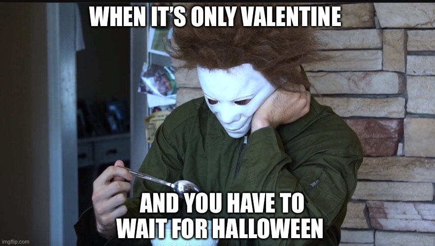 Halloween | WHEN IT’S ONLY VALENTINE; AND YOU HAVE TO WAIT FOR HALLOWEEN | image tagged in sad michael myers,halloween,valentines,valentine's day | made w/ Imgflip meme maker