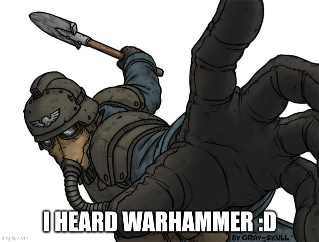 Uh oh | I HEARD WARHAMMER :D | image tagged in uh oh | made w/ Imgflip meme maker