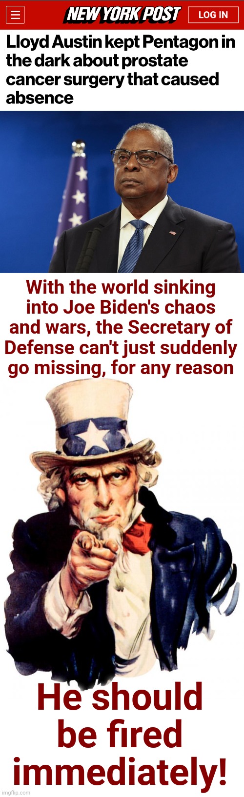 But in the accountability-free world of democrats, he'll almost certainly get a free pass | With the world sinking into Joe Biden's chaos and wars, the Secretary of
Defense can't just suddenly
go missing, for any reason; He should be fired immediately! | image tagged in memes,uncle sam,joe biden,lloyd austin,secretary of defense,missing | made w/ Imgflip meme maker