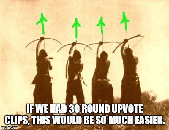 Native upvotes | IF WE HAD 30 ROUND UPVOTE CLIPS, THIS WOULD BE SO MUCH EASIER. | image tagged in native upvotes | made w/ Imgflip meme maker