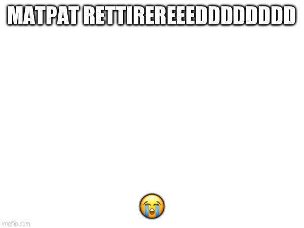 NOOOOOOOOO | MATPAT RETTIREREEEDDDDDDDD; 😭 | image tagged in fnaf | made w/ Imgflip meme maker