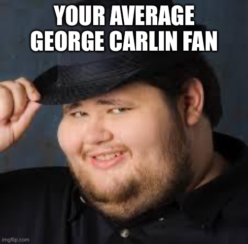 George Carlin fans are neckbeards | YOUR AVERAGE GEORGE CARLIN FAN | image tagged in neckbeard,george carlin,stand up comedian,comedian | made w/ Imgflip meme maker