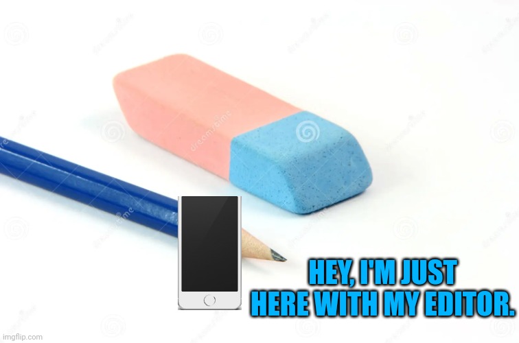 Pencil and eraser | HEY, I'M JUST HERE WITH MY EDITOR. | image tagged in pencil and eraser | made w/ Imgflip meme maker