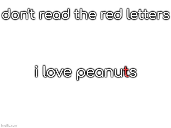 don't read the red letters; i love peanuts; t | made w/ Imgflip meme maker