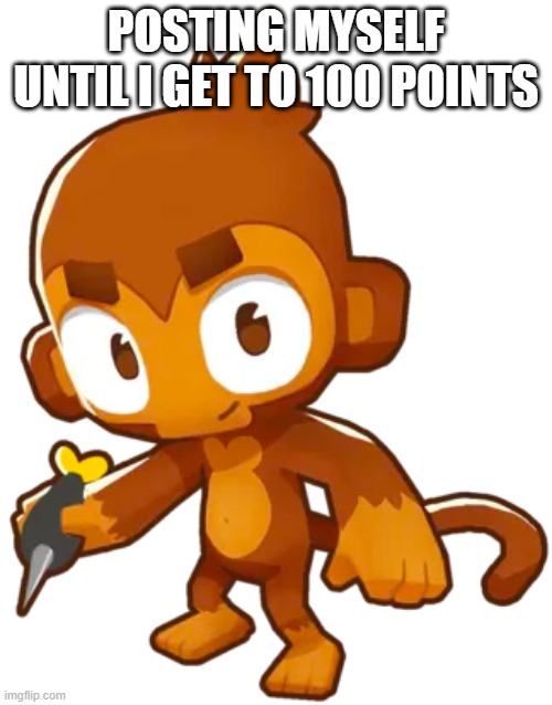 dart monkey | POSTING MYSELF UNTIL I GET TO 100 POINTS | image tagged in dart monkey | made w/ Imgflip meme maker