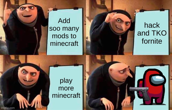 Gru's Plan | Add soo many mods to minecraft; hack and TKO fornite; play more minecraft | image tagged in memes,gru's plan,minecraft memes | made w/ Imgflip meme maker