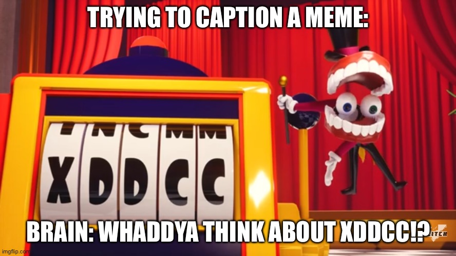 What do you think of "XDDCC"? | TRYING TO CAPTION A MEME:; BRAIN: WHADDYA THINK ABOUT XDDCC!? | image tagged in what do you think of xddcc,tadc | made w/ Imgflip meme maker