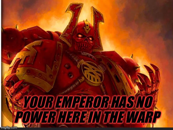 Khorne will all ways have blood | YOUR EMPEROR HAS NO POWER HERE IN THE WARP | made w/ Imgflip meme maker