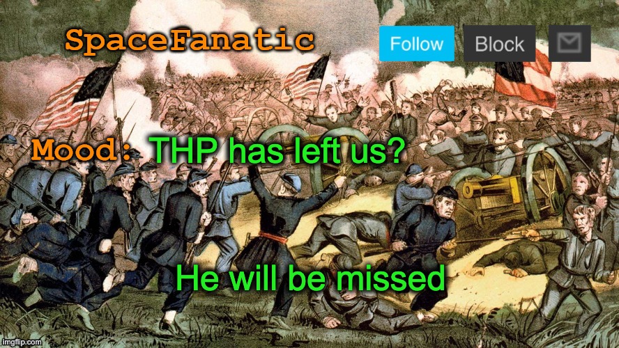 SpaceFanatic’s Civil War Announcement Template | THP has left us? He will be missed | image tagged in spacefanatic s civil war announcement template | made w/ Imgflip meme maker