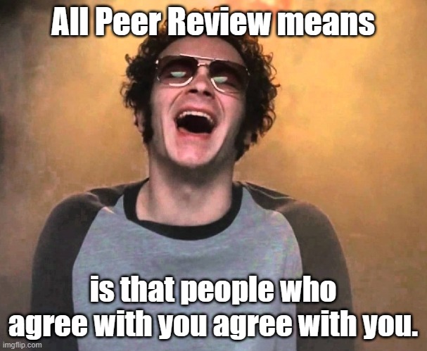 The truth about "Peer Reviewed" Science... | All Peer Review means; is that people who agree with you agree with you. | image tagged in that 70s show hyde | made w/ Imgflip meme maker