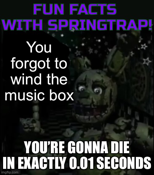 Five minutes into fnaf2 | You forgot to wind the music box; YOU’RE GONNA DIE IN EXACTLY 0.01 SECONDS | image tagged in fun facts with springtrap,fnaf2,springtrap | made w/ Imgflip meme maker