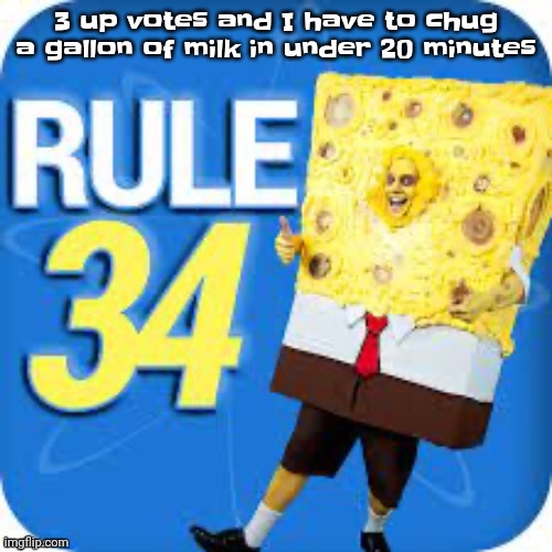 I will | 3 up votes and I have to chug a gallon of milk in under 20 minutes | image tagged in spob | made w/ Imgflip meme maker