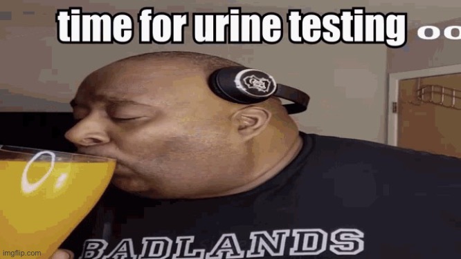 Badlands chugs piss | image tagged in badlands chugs piss | made w/ Imgflip meme maker