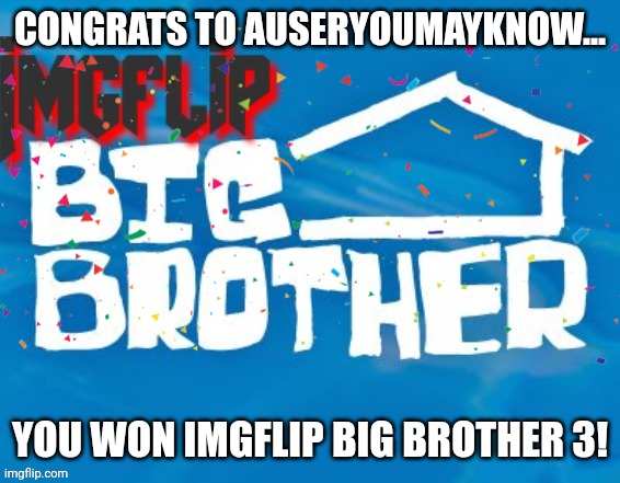 Congrats!! | CONGRATS TO AUSERYOUMAYKNOW... YOU WON IMGFLIP BIG BROTHER 3! | image tagged in imgflip big brother 3,congrats | made w/ Imgflip meme maker