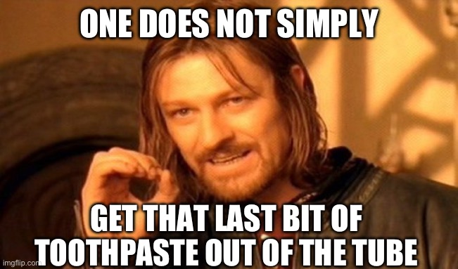 Greetings! | ONE DOES NOT SIMPLY; GET THAT LAST BIT OF TOOTHPASTE OUT OF THE TUBE | image tagged in memes,one does not simply | made w/ Imgflip meme maker