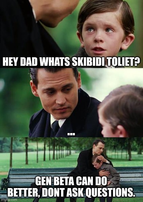 Finding Neverland | HEY DAD WHATS SKIBIDI TOLIET? ... GEN BETA CAN DO BETTER, DONT ASK QUESTIONS. | image tagged in memes,finding neverland | made w/ Imgflip meme maker